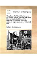 The Plays of William Shakspeare, Accurately Printed from the Text of Mr. Steevens's Last Edition, with a Selection of the Most Important Notes. in Eight Volumes. ... Volume 5 of 8