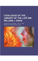Catalogue of the Library of the Late Mr. William J. Davis; To Be Sold at Auction Apr. 17, 1865