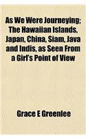 As We Were Journeying; The Hawaiian Islands, Japan, China, Siam, Java and Indis, as Seen from a Girl's Point of View: (English)