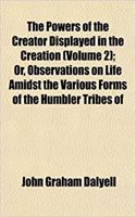 The Powers of the Creator Displayed in the Creation (Volume 2); Or, Observations on Life Amidst the Various Forms of the Humbler Tribes of: (English)