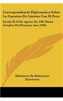 Correspondencia Diplomatica Sobre La Cuestion De Límites Con El Peru