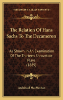 The Relation Of Hans Sachs To The Decameron: As Shown In An Examination Of The Thirteen Shrovetide Plays (1889)(English)