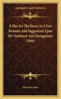 A Plea For The Horse, In A Few Remarks And Suggestions Upon His Treatment And Management (1846)