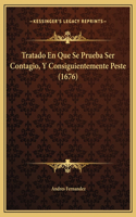 Tratado En Que Se Prueba Ser Contagio, Y Consiguientemente Peste (1676)