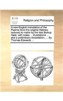 A new English translation of the Psalms from the original Hebrew reduced to metre by the late Bishop Hare; with notes ... illustrations ... and a preliminary dissertation, ... By Thomas Edwards ...