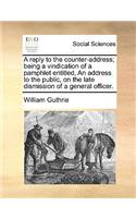 A Reply to the Counter-Address; Being a Vindication of a Pamphlet Entitled, an Address to the Public, on the Late Dismission of a General Officer.