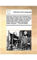 Exercises, instsructive and entertaining, in false English; written with a view to perfect youth in their mother tongue, as well as to enlarge their ideas in general, and give them a relish for what is ornamental, useful, and good ... The sixth edi