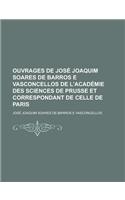 Ouvrages de Jose Joaquim Soares de Barros E Vasconcellos de L'Academie Des Sciences de Prusse Et Correspondant de Celle de Paris