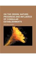 On the Origin, Nature, Progress and Influence of Consular Establishments