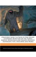 Creatures from the Back of Our Minds: Legendary Monsters of the Forest, Jungle, Mountains and Swamps (Bigfoot, Hippogriff, Yeti, Unicorns and More)