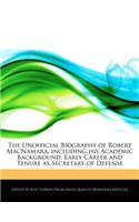 The Unofficial Biography of Robert MacNamara, Including His Academic Background, Early Career and Tenure as Secretary of Defense