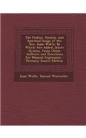 The Psalms, Hymns, and Spiritual Songs of the REV. Isaac Watts: To Which Are Added, Select Hymns, from Other Authors; And Directions for Musical Expression - Primary Source Edition