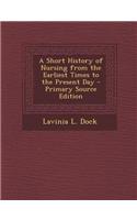 A Short History of Nursing from the Earliest Times to the Present Day - Primary Source Edition