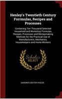 Henley's Twentieth Century Forrmulas, Recipes and Processes: Containing Ten Thousand Selected Household and Workshop Formulas, Recipes, Processes and Moneymaking Methods for the Practical Use of Manufacturers,