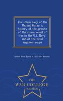 Steam Navy of the United States; A History of the Growth of the Steam Vessel of War in the U.S. Navy, and of the Naval Engineer Corps - War College Series