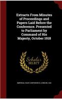 Extracts from Minutes of Proceedings and Papers Laid Before the Conference. Presented to Parliament by Command of His Majesty, October 1918
