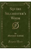 Squire Silchester's Whim, Vol. 3 (Classic Reprint)