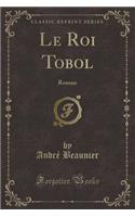Le Roi Tobol: Roman (Classic Reprint)