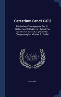 Cantarium Sancti Galli: Römischer Choralgesang Der St. Gallischen Stiftskirche: Nebst Ein Geschichtl. Einleitung Über Den Chorgesang Im Kloster St. Gallen