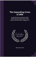 The Impending Crisis of 1860: Or the Present Connection of the Methodist Episcopal Church with Slavery, and Our Duty in Regard to It