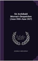 Sir Archibald Murray's Despatches (June 1916-June 1917)