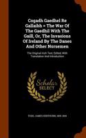 Cogadh Gaedhel Re Gallaibh = the War of the Gaedhil with the Gaill, Or, the Invasions of Ireland by the Danes and Other Norsemen: The Original Irish T