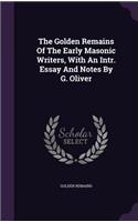 Golden Remains Of The Early Masonic Writers, With An Intr. Essay And Notes By G. Oliver