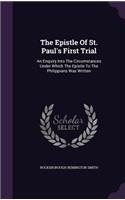 Epistle Of St. Paul's First Trial: An Enquiry Into The Circumstances Under Which The Epistle To The Philippians Was Written