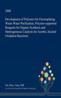Development of Polymers for Electroplating Waste Water Purification, Polymer-Supported Reagents for Organic Synthesis and Heterogeneous Catalysts for Aerobic Alcohol Oxidation Reactions: (English)
