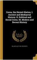 Corea, the Hermit Nation. I. Ancient and Mediaeval History. II. Political and Social Corea. III. Modern and Recent History