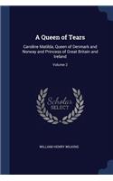 A Queen of Tears: Caroline Matilda, Queen of Denmark and Norway and Princess of Great Britain and Ireland; Volume 2