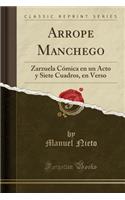 Arrope Manchego: Zarzuela Cómica en un Acto y Siete Cuadros, en Verso (Classic Reprint)