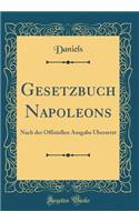 Gesetzbuch Napoleons: Nach Der Offiziellen Ausgabe ï¿½bersetzt (Classic Reprint)