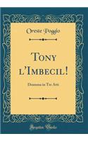 Tony l'Imbecil!: Dramma in Tre Atti (Classic Reprint)