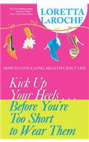 Kick Up Your Heels...Before You're Too Short to Wear Them: How to Live a Long, Healthy, Juicy Life