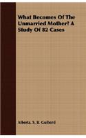 What Becomes of the Unmarried Mother? a Study of 82 Cases