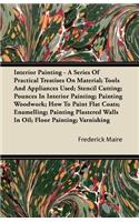 Interior Painting - A Series of Practical Treatises on Material; Tools and Appliances Used; Stencil Cutting; Pounces in Interior Painting; Painting Wo