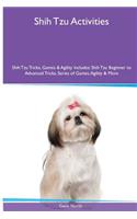 Shih Tzu Activities Shih Tzu Tricks, Games & Agility. Includes: Shih Tzu Beginner to Advanced Tricks, Series of Games, Agility and More: Shih Tzu Beginner to Advanced Tricks, Series of Games, Agility and More