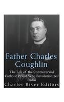 Father Charles Coughlin: The Life of the Controversial Catholic Priest Who Revolutionized Radio