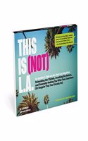 This Is (Not) L.A.: An Insider's Take on the Real Los Angeles