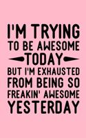 I'm Trying To Be Awesome Today But I'm Exhausted From Being So Freakin' Awesome Yesterday