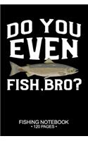 Do You Even Fish, Bro? Fishing Notebook 120 Pages