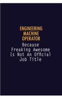 Engineering Machine Operator Because Freaking Awesome is not An Official Job Title