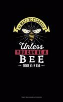 Always Be Yourself Unless You Can Be A Bee Then Be A Bee: Time Tracking Notebook