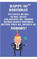 Happy 60th Birthday Its Gonna Be Big So Big Huge And Believe Me Noboby Wishes Happy Birthday Better Then Me Nobody: Funny Donald Trump 60th Birthday Journal / Notebook / Diary Gag Gift Idea Way Better Then A Card (6x9 - 110 Blank Lined Pages)