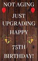 Not Aging Just Upgrading Happy 75th Birthday