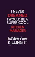 I Never Dreamed I Would Be A Super cool Kitchen Manager But Here I Am Killing It: Career journal, notebook and writing journal for encouraging men, women and kids. A framework for building your career.