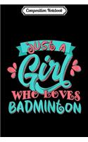 Composition Notebook: Just A Girl Who Loves Badminton Gift Journal/Notebook Blank Lined Ruled 6x9 100 Pages