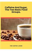 Caffeine And Sugar, The Two Basic Food Groups