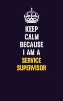 Keep Calm Because I Am A Service Supervisor